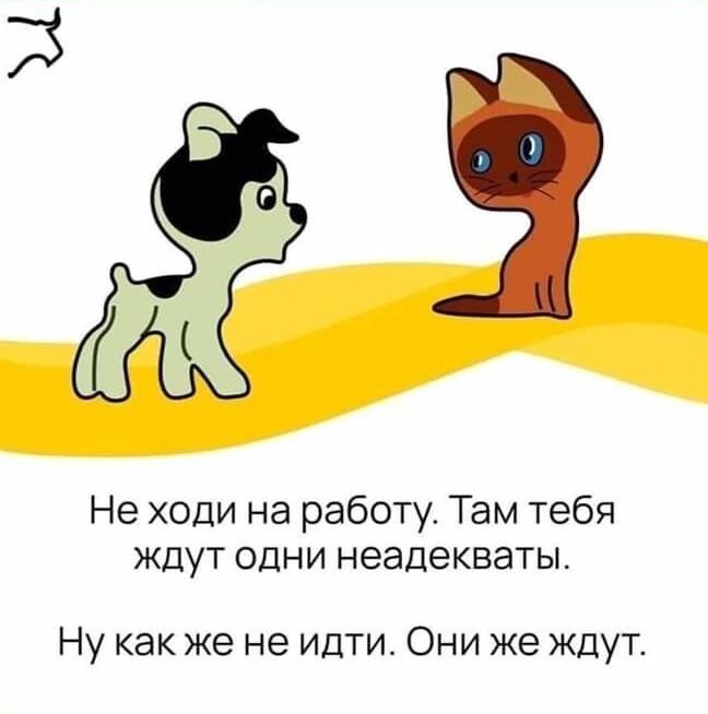 Не ходи на работу Там тебя ЖДУТ одни неадекваты Ну как же не идти Они же ждут