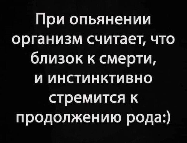 При опьянении организм считает что близок к смерти и инстинктивно стремится к продолжению рода