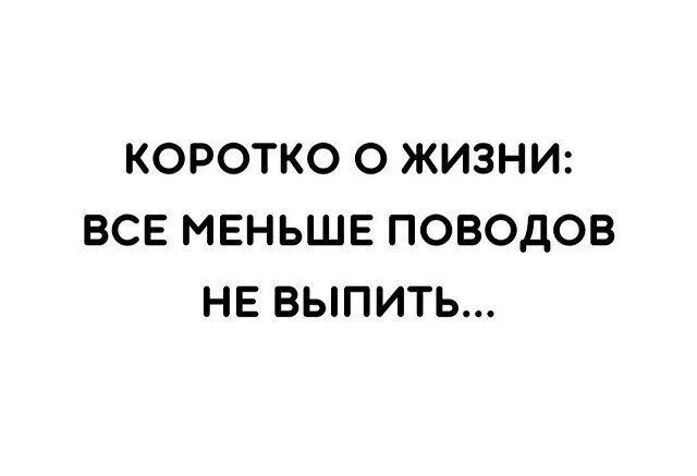 КОРОТКО О ЖИЗНИ ВСЕ МЕНЬШЕ ПОВОДОВ НЕ ВЫПИТЬ