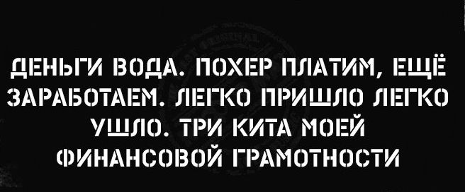 ДЕНЬГИ ВОДА ПОХЕР ПЛАТИМ ЕЩЕ ЗАРАБОТАЕМ ЛЕГКО ПРИШЛО ЛЕГКО УЩЛО ТРИ КИТА МОЕЙ ФИНАНСОВОЙ ГРАМОТНОСТИ