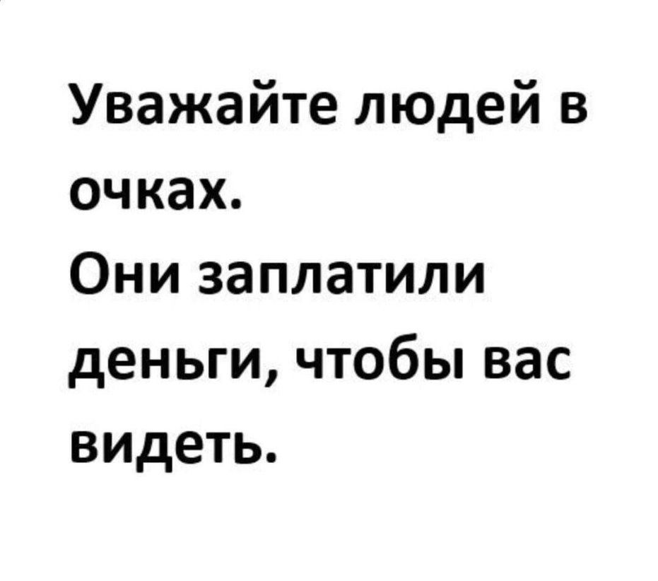 Уважайте людей в очках Они заплатили деньги чтобы вас видеть