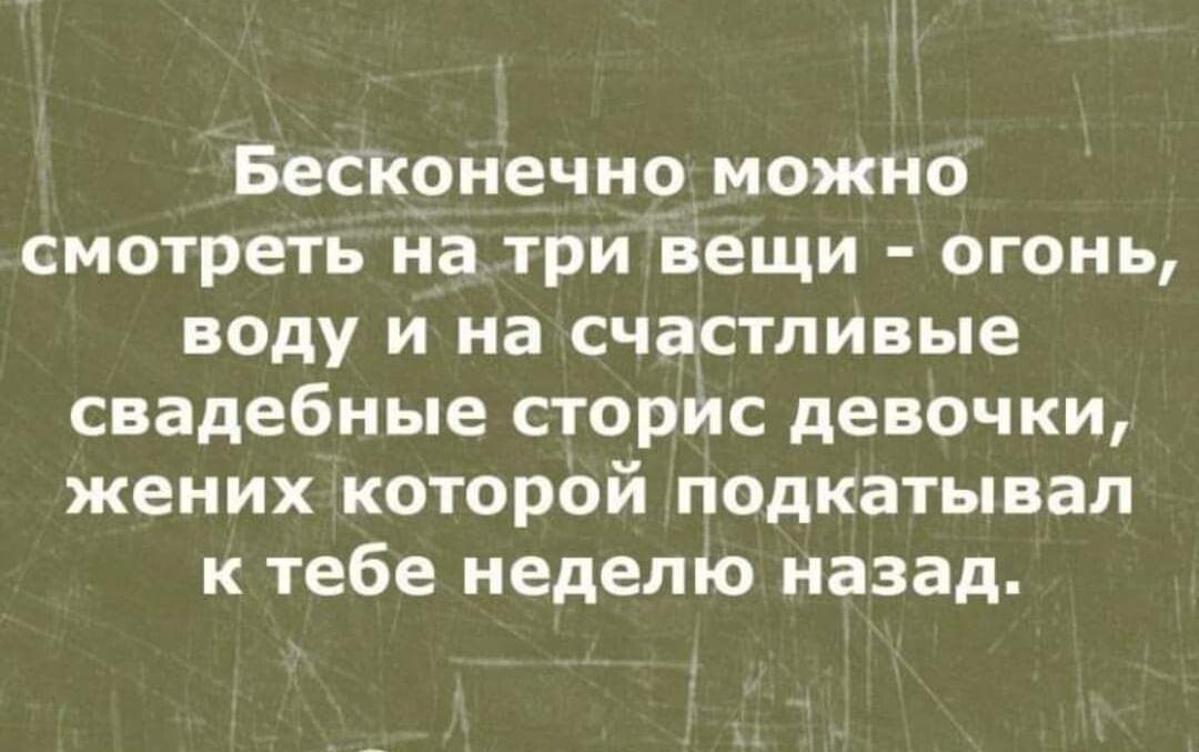 Бесконечно можно смотреть на три вещи огонь воду и на счастливые свадебные сторис девочки жених которой подкатывап к тебе неделю назад