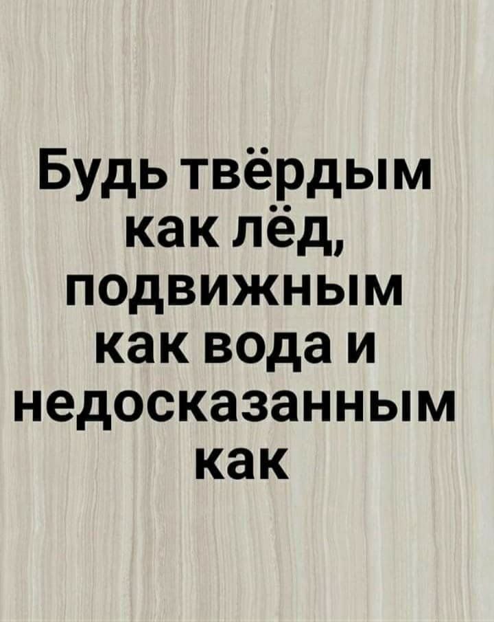 Будь твёрдым как лёд подвижным как вода и недосказанным как