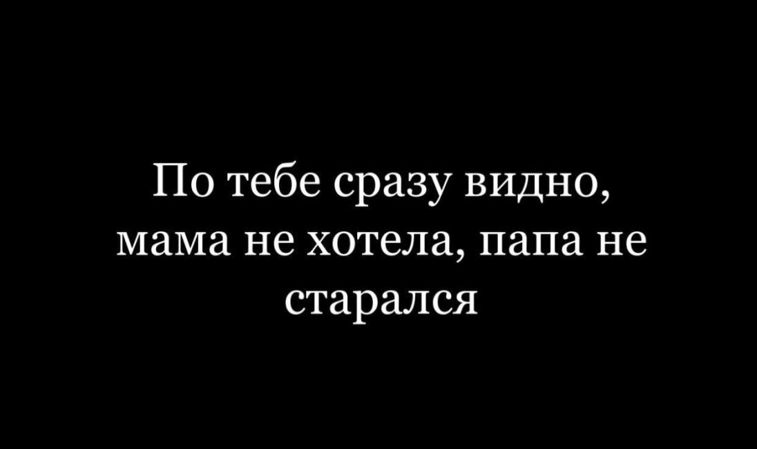 По тебе сразу видно мама не хотела папа не старался