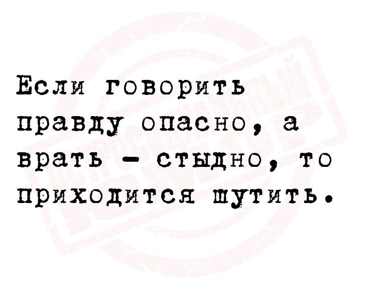 Если говорить правду опасно врать стыдно то приходится шутить