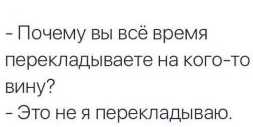 Почему вы всё время перекладываете на кого то вину Это не я перекладываю