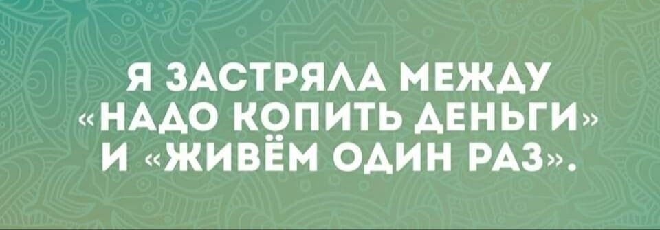 Я ЗАСТРЯАА МЕЖАУ НААО К_ОПИТЬ АЕНЬГИ И ЖИБЁМ ОАИН РАЗ