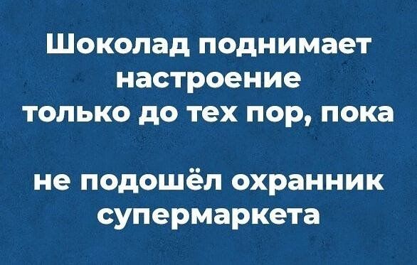 Шоколад поднимает настроение ТОЛЬКО до тех пор пока не подошёл охранник супермаркета