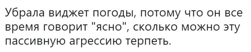Убрала виджет погоды потому что он все время говорит ясно сколько можно эту ПЭССИБНУЮ агрессию ТЕРПЕТЬ