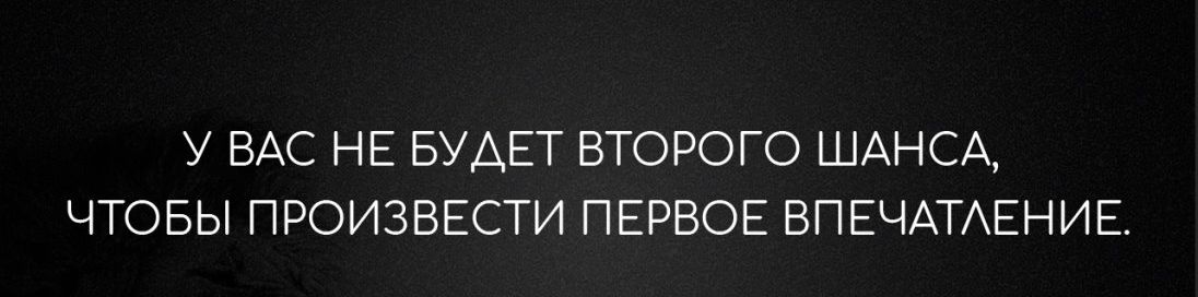 У ВАС НЕ БУАЕТ ВТОРОГО ШАНСА ЧТОБЫ ПРОИЗВЕСТИ ПЕРВОЕ ВПЕЧАТАЕНИЕ