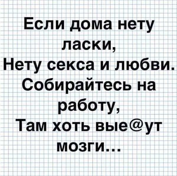 Если дома нету ласки Нету секса и любви Собирайтесь на работу Там хоть выеут мозги