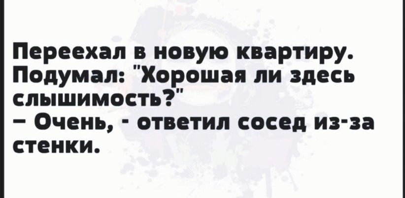 Переехал в новую квартиру Подумал Хорошая ли здесь слышимость Очень ответил сосед ив п стенки