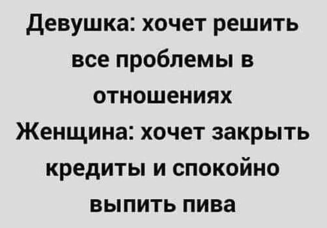 девушка хочет решить все проблемы в отношениях Женщина хочет закрыть кредиты и спокойно выпить пива