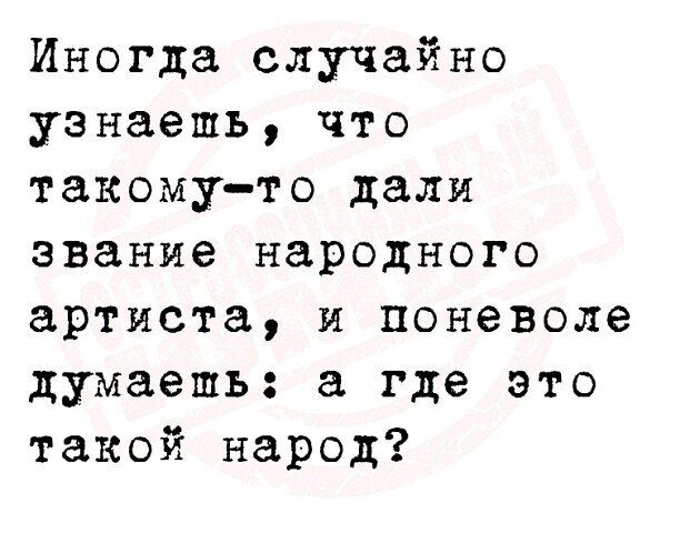 Иногда случайно узнаешь что такомуъто дали звание народного артиста и поневоле думаешь а где это такой народ