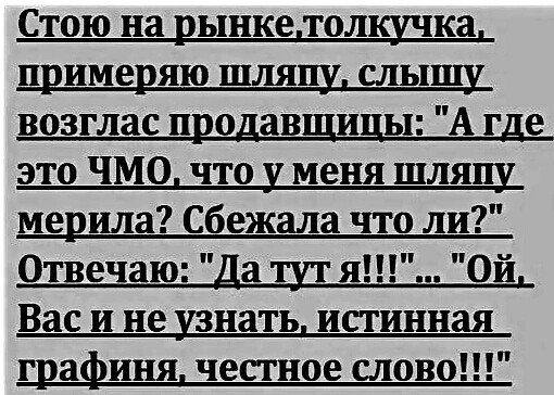Стою на рынкелолшка примеряю шлящ слыш возглас продавщицы А где это ЧМО что у меня шлящ мерина сбежала ите ли Отвечаю Да за я Ой Вас и не узнать истинная г а ин че о ово