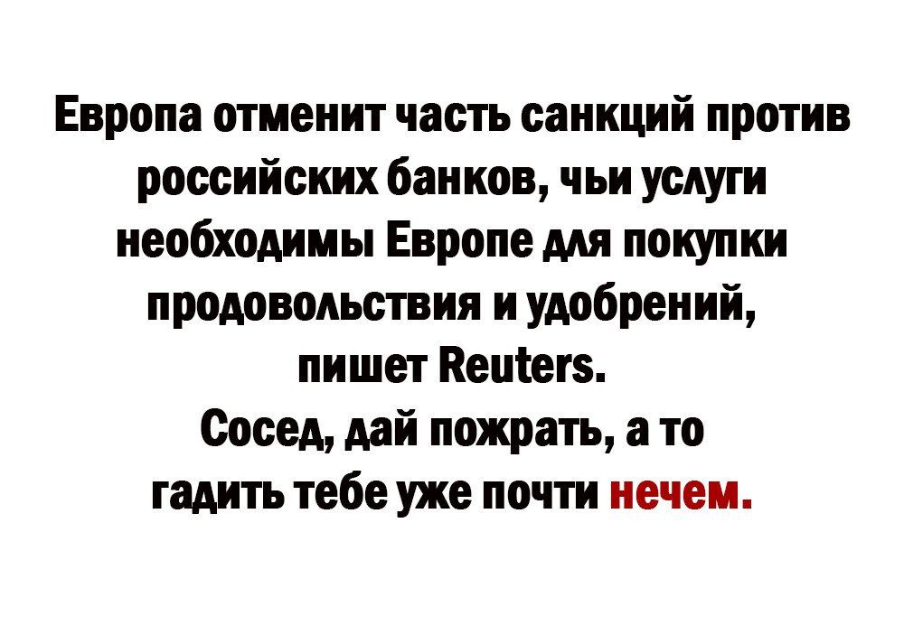 Европа отиенит часть санкций против роосийских банков чьи услуги необходимы Европе мн покупки продовольствия и удобрений пишет Кепіегз Сосед дви пожрать а то гадить тебе уже почти нечем