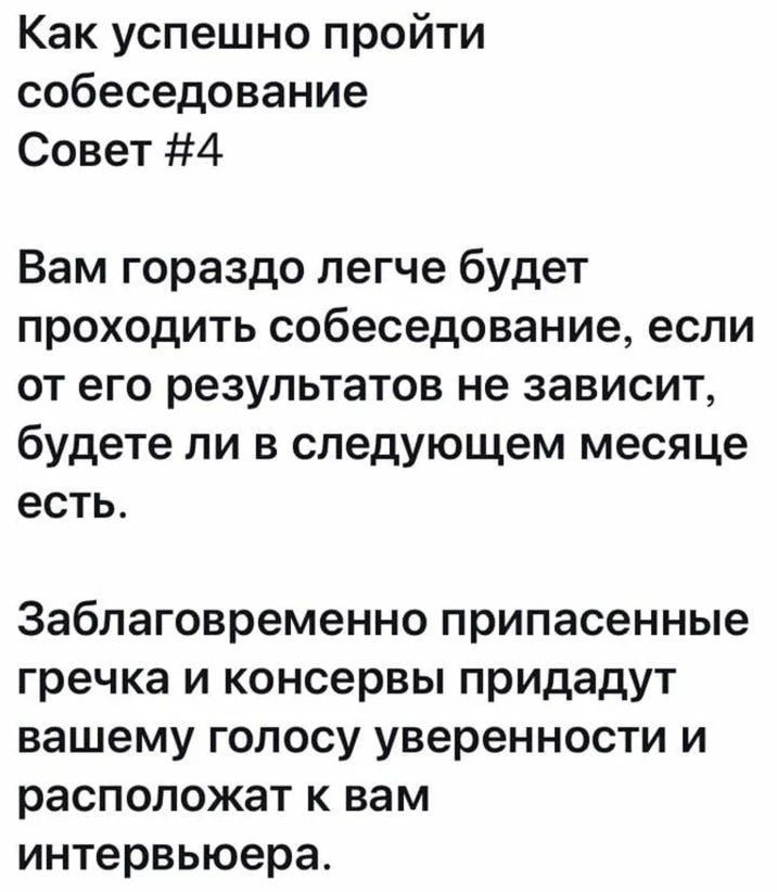 Как успешно пройти собеседование Совет 4 Вам гораздо легче будет проходить собеседование если от его результатов не зависит будете ли в следующем месяце есть Заблаговременно припасенные гречка и консервы придадут вашему голосу уверенности и расположат к вам интервьюера