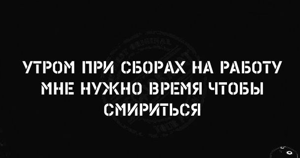 УТРОМ ПРИ СБОРАХ НА РАБОТУ МНЕ НУЖНО ВРЕМЯ ЧТОБЫ СМИРИТЬСЯ