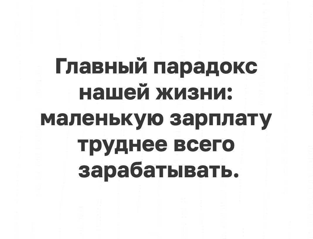 Главный парадокс нашей жизни маленькую зарплату труднее всего зарабатывать