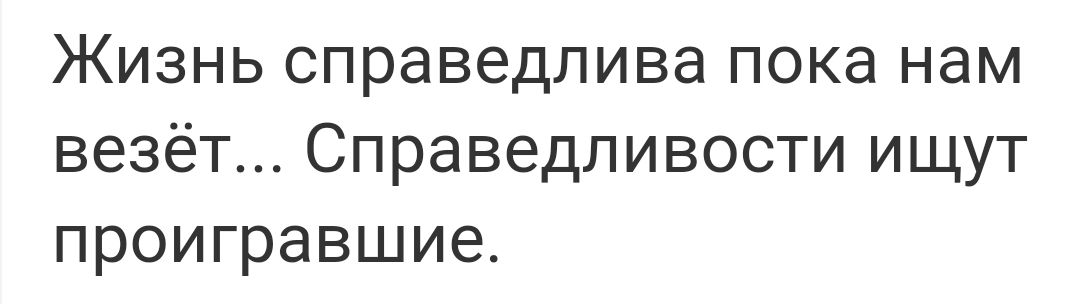 Жизнь справедлива пока нам везёт Справедливости ищут проигравшие