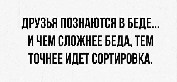 ДРУЗЬЯ ППЗНАЮТВЯ Б БЕДЕ И ЧЕМ ВППЖНЕЕ БЕДА ТЕМ ТОЧНЕЕ ИДЕТ СПРТИРПВКА