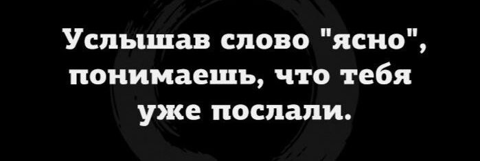 Услышав слово ясно понимаешь что тебя уже послали