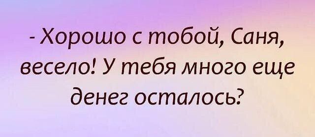 Хорошо с тобой Саня весело У тебя много еще денег осталось