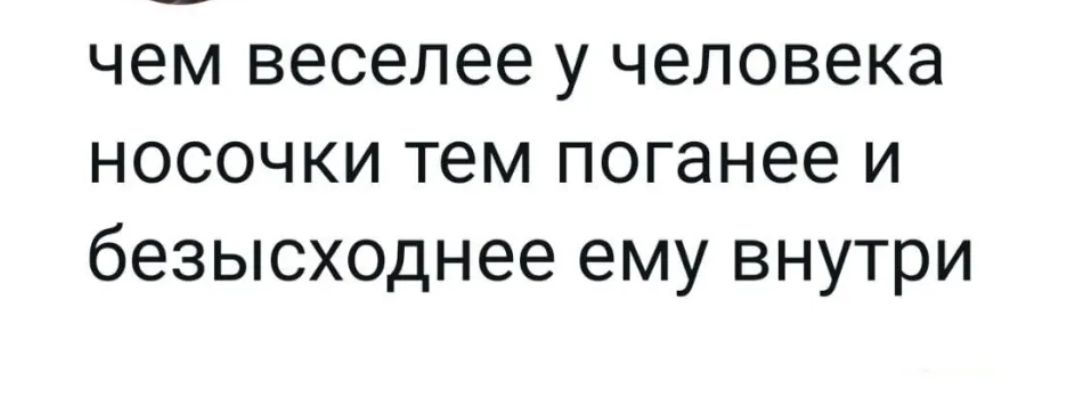 чем веселее у человека носочки тем поганее и безысходнее ему внутри