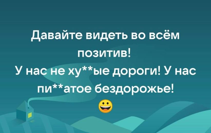 давайте видеть во всём позитив У наче хуье дороги У нас пиатое бездорожье ГФ