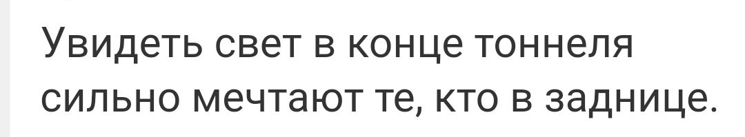 Увидеть свет В КОНЦЕ ТОННЕПЯ СИЛЬНО мечтают те КТО В заднице