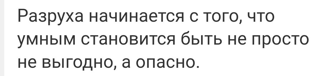 Разруха начинается С ТОГО ЧТО УМНЫМ СТЭНОВИТСЯ бЫТЬ не ПРОСТО не ВЫГОДНО а опасно