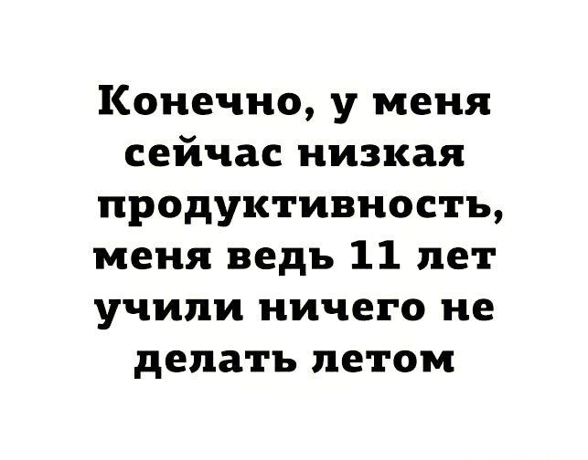 Конечно у меня сейчас низкая продуктивность меня ведь 11 лет учили ничего не делать летом