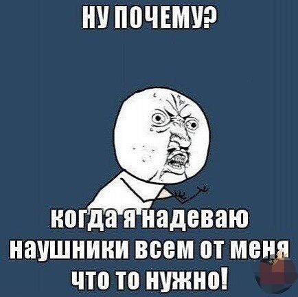 НУППЧЕМУ когда я надеваю наушники ВСЕМ П МЕНЯ что то НУЖНО