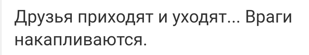 Друзья приходят и уходят Враги накапливаются