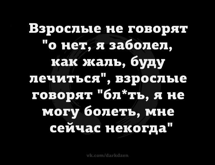 Взрослые не говорят о нет я заболел как жаль буду лечиться взрослые говорят блтъ я не могу болеть мне сейчас некогда