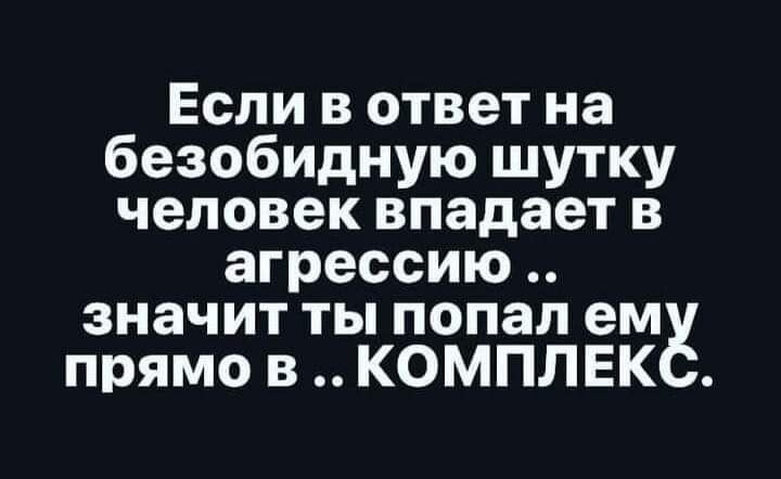 Если в ответ на безобидную шутку человек впадает в агрессию значит ты попал ем прямо в КОМПЛЕК