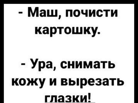 Маш почисти картошку Ура снимать кожу и вырезать глазки