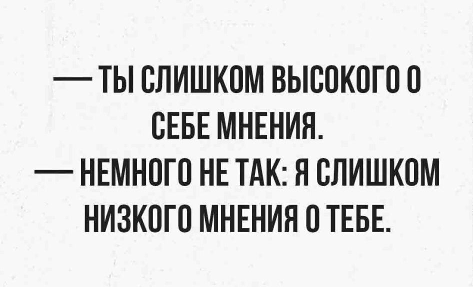 ТЫ ВЛИШКПМ ВЫСОКОГПП СЕБЕ МНЕНИЯ НЕМНПГП НЕ ТАК Я СЛИШКОМ НИЗКОГП МНЕНИЯ О ТЕБЕ