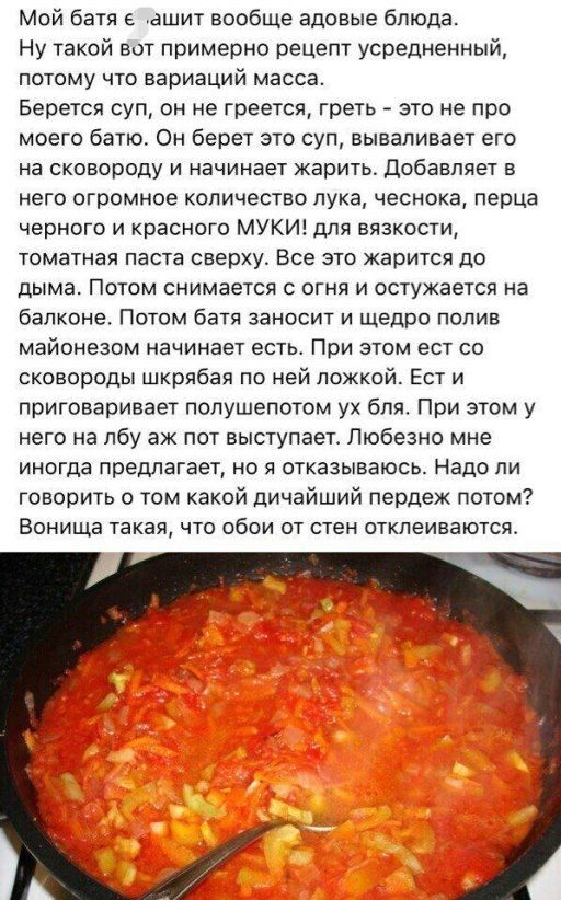 Мой батя тащит вообще адовые блюда Ну такой вот примерно рецепт усредненный потому что вариаций масса Берется суп он не греется греть это не про моего батю Он берет это суп вываливает его на сковороду и начинает жарить добавляет в него огромное количество лука чеснока перца черного и красного МУКИЁДПЯ вязкости томатная паста сверху Все это жарится до дыма Потом снимается с огня и остужаетсп на бал