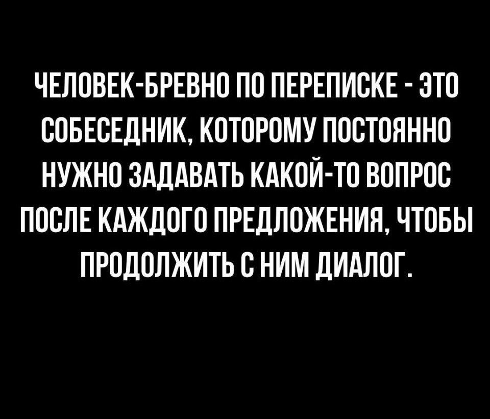 ЧЕЛОВЕК БРЕВНО ПО ПЕРЕПИСКЕ ОТО СОБЕСЕДНИК КОТОРОМУ ПОСТОЯННО НУЖНО ЗАЛАБАТЬ КАКОЙ ТО ВОПРОС ПООЛЕ КАЖДОГО ПРЕДЛОЖЕНИЯ ЧТОБЫ ПРОЛОЛЖИТЬ О НИМ ДИАЛОГ