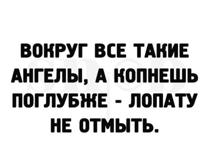 ВЕШРУГ ВСЕ ТАКИЕ АНГЕЛЫ А НВПНЕШЬ П0ГЛУБЖЕ Л0ПАТУ НЕ ОТМЫТЬ