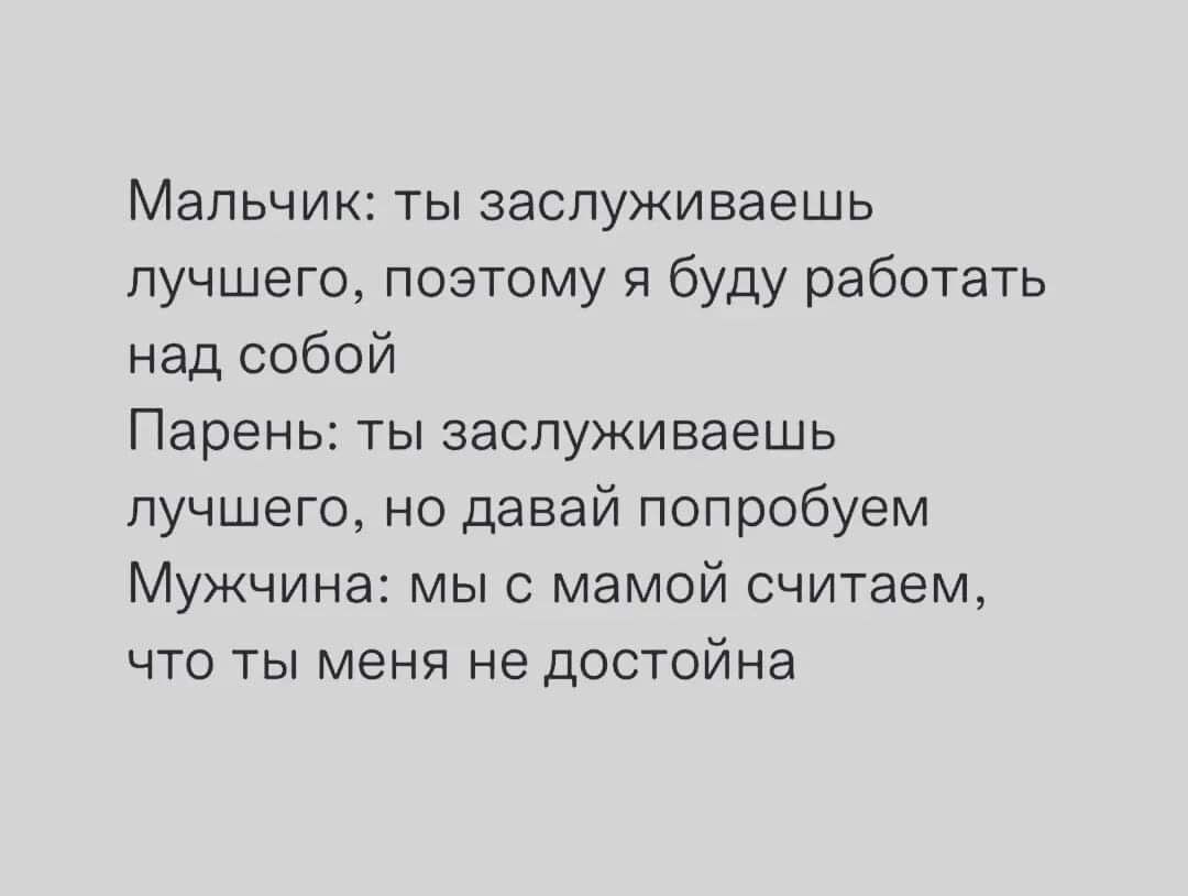 Мальчик ты заспуживаешь лучшего поэтому я буду работать над собой Парень ты заспуживаешь лучшего но давай попробуем Мужчина мыс мамой считаем что ты меня не достойна