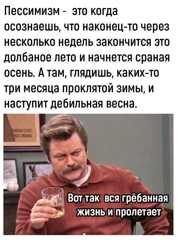 Пессимизм это когда осознаешь что наконец то через несколько недель закончится это долбаное лето и начнется сраная осень А там глядишь каких то три месяца проклятой зимы и наступит дебильная весна д Вот так вся гребанная жизнь и пролетает _