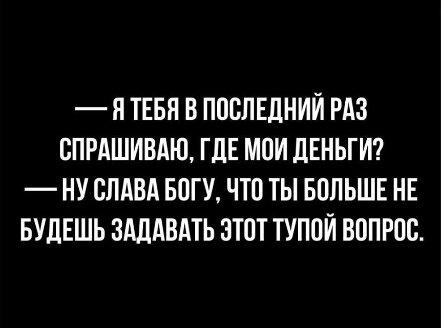 Я ТЕБЯ В ПОСЛЕДНИЙ РАЗ ВПРАШИВАЮ ГДЕ МПИ дЕНЬГИ НУ СЛАВА БПГУ ЧТО ТЫ БОЛЬШЕ НЕ БУДЕШЬ ЗАДАВАТЬ ЭТОТ ТУПОЙ ВОПРОС