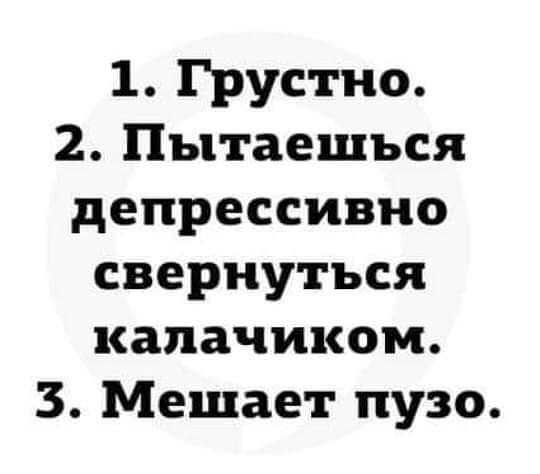 1 Грустно 2 Пытаешься депрессивно свернуться калачиком 3 Мешает пузо