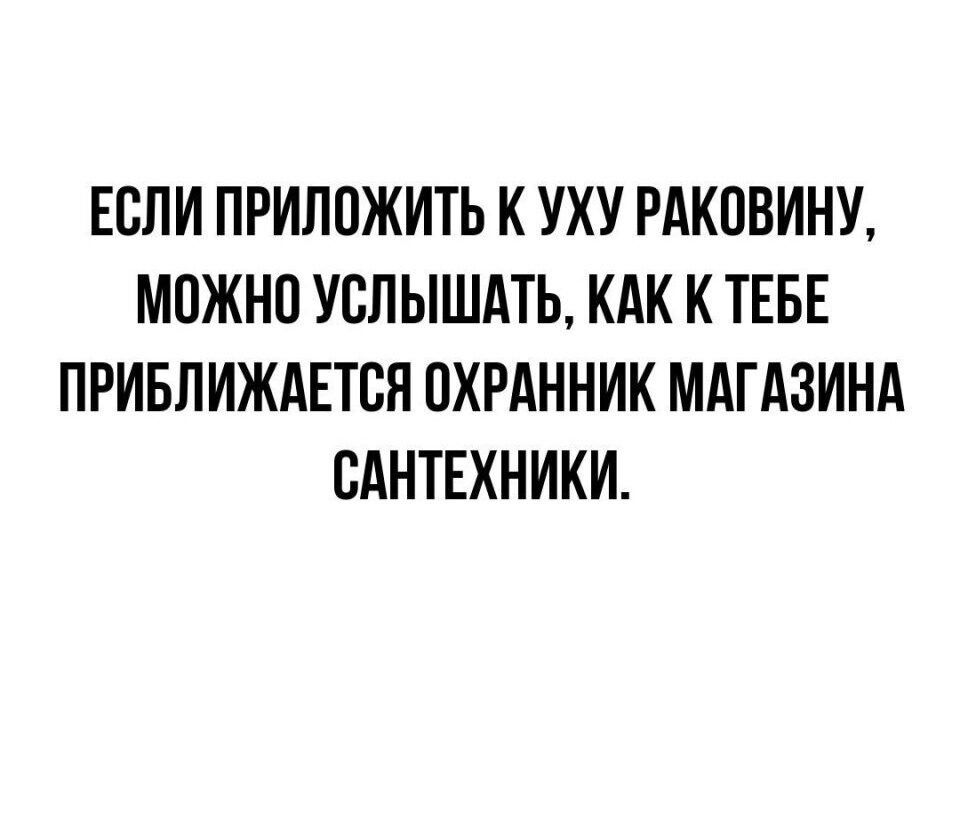 ЕСЛИ ПРИЛПЖИТЬ К УХУ РАКПВИНУ МПЖНП УСЛЫШАТЬ КАК К ТЕБЕ ПРИБЛИЖАЕТВЯ ОХРАННИК МАГАЗИНА САНТЕХНИКИ