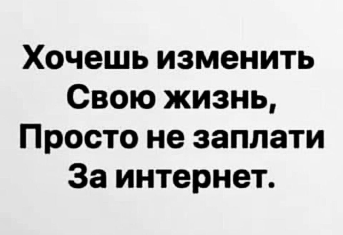 Хочешь изменить Свою жизнь Просто не заплати За интернет