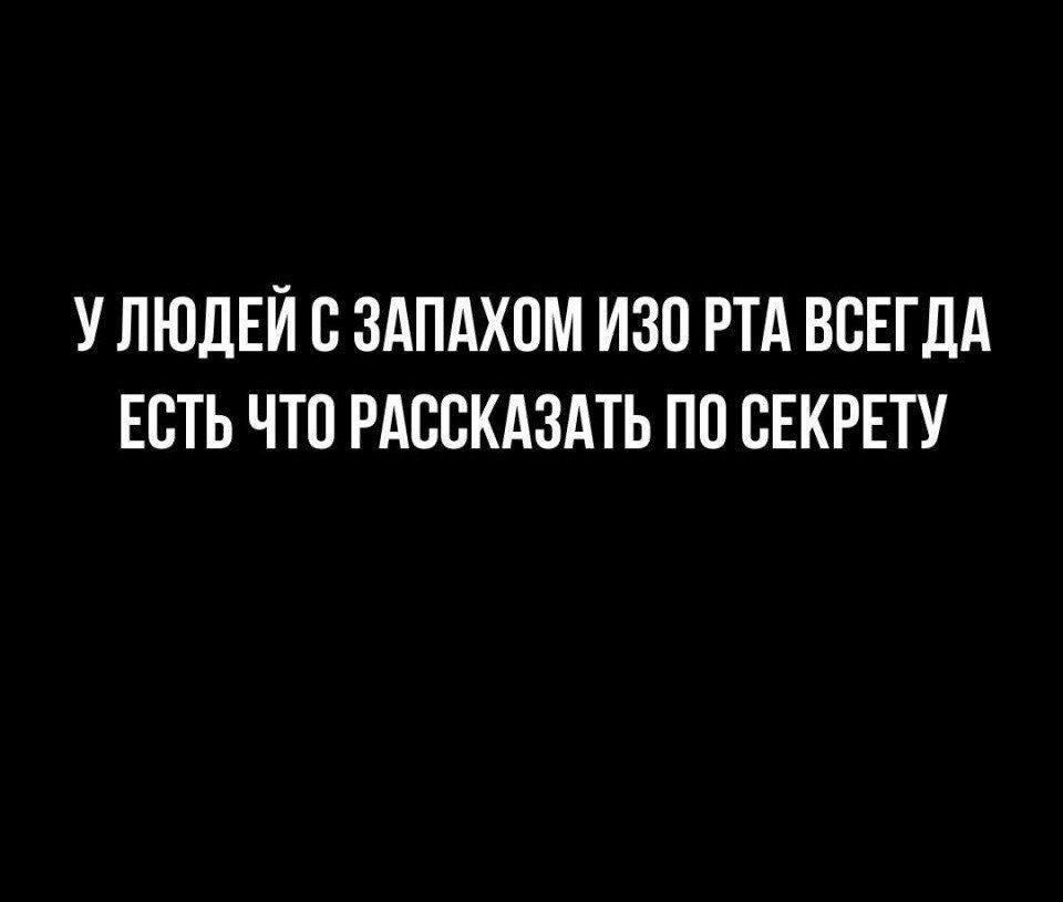 У ЛЮДЕЙ В ЗАПАХОМ ИЗО РТА ВСЕГДА ЕСТЬ ЧТО РАССКАЗАТЬ ПП СЕКРЕТУ