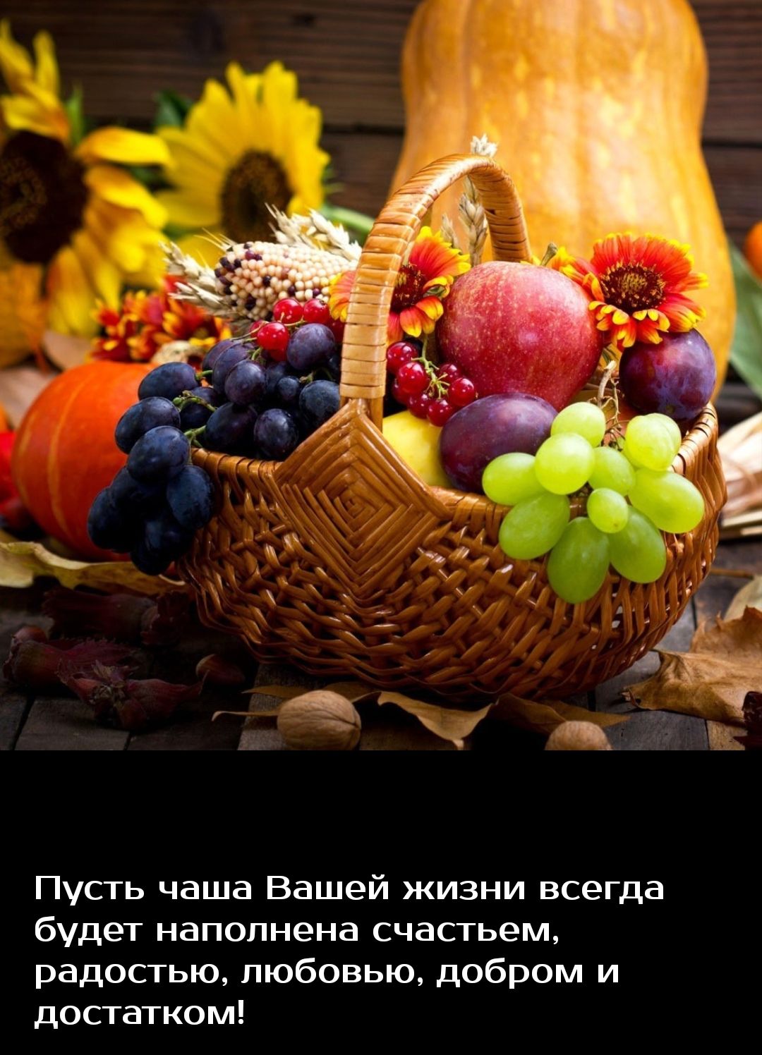 Пусгь чаша Вашей жизни всегда будет наполнена счасгьем радостью любовью добром и достатком