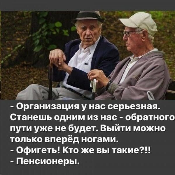 Организация у нас серьезная Станешь одним из нас обратного пути уже не будет Выйти можно только вперёд ногами Офигеть Кто же вы такие Пенсионеры